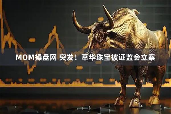 MOM操盘网 突发！萃华珠宝被证监会立案