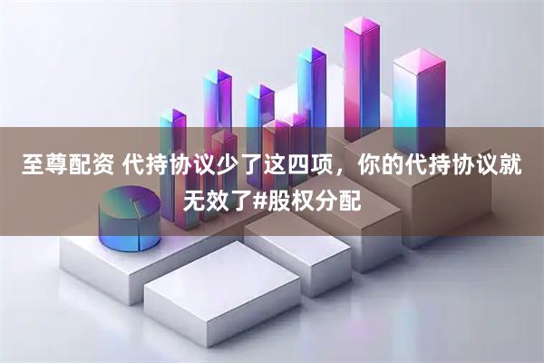 至尊配资 代持协议少了这四项，你的代持协议就无效了#股权分配