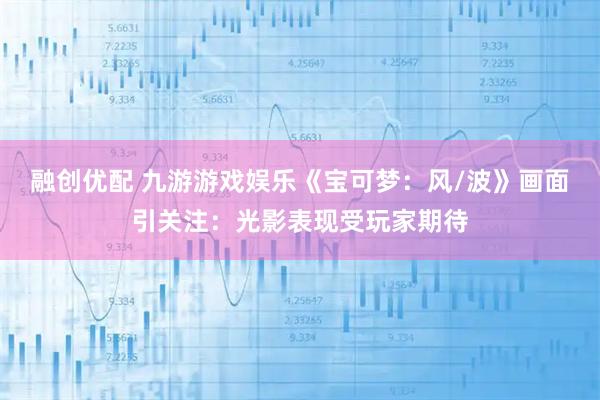 融创优配 九游游戏娱乐《宝可梦：风/波》画面引关注：光影表现受玩家期待