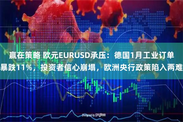 赢在策略 欧元EURUSD承压：德国1月工业订单暴跌11%，投资者信心崩塌，欧洲央行政策陷入两难