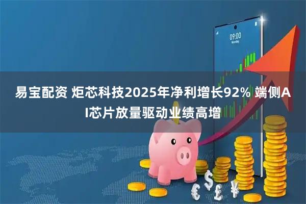 易宝配资 炬芯科技2025年净利增长92% 端侧AI芯片放量驱动业绩高增