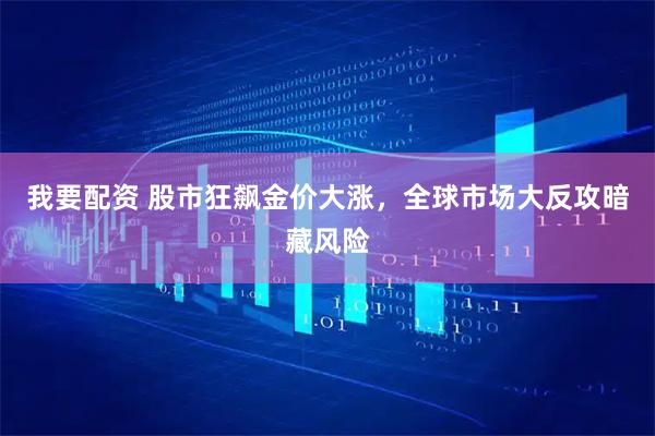 我要配资 股市狂飙金价大涨，全球市场大反攻暗藏风险