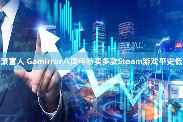 聚富人 Gamirror八周年特卖多款Steam游戏平史低