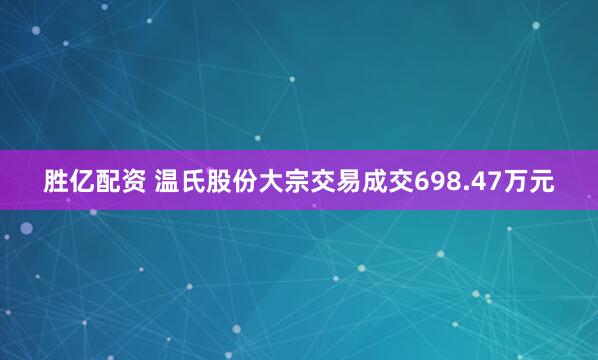 胜亿配资 温氏股份大宗交易成交698.47万元