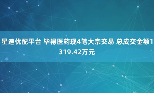 星速优配平台 毕得医药现4笔大宗交易 总成交金额1319.42万元