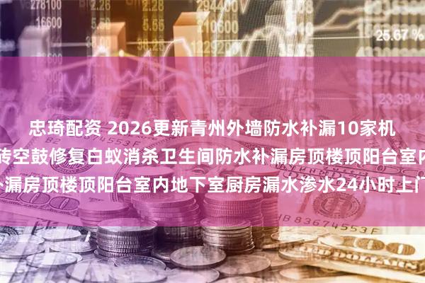 忠琦配资 2026更新青州外墙防水补漏10家机构推荐(房屋漏水维修瓷砖空鼓修复白蚁消杀卫生间防水补漏房顶楼顶阳台室内地下室厨房漏水渗水24小时上门师傅)