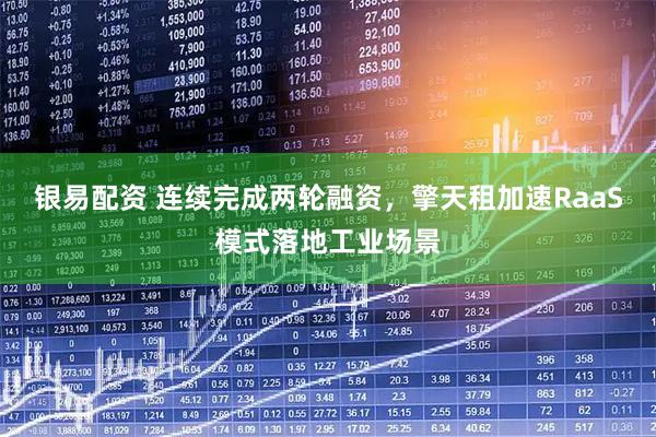 银易配资 连续完成两轮融资，擎天租加速RaaS模式落地工业场景