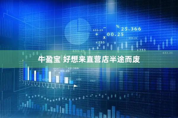 牛盈宝 好想来直营店半途而废