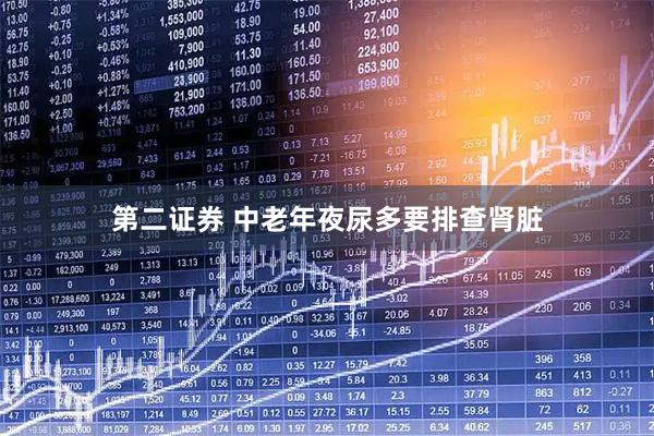 第二证券 中老年夜尿多要排查肾脏