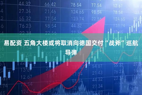 易配资 五角大楼或将取消向德国交付“战斧”巡航导弹