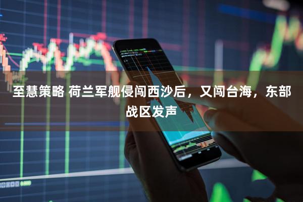 至慧策略 荷兰军舰侵闯西沙后，又闯台海，东部战区发声