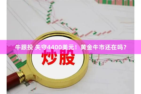牛跟投 失守4400美元！黄金牛市还在吗？