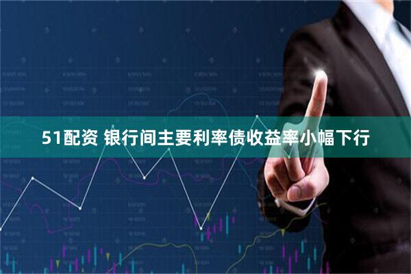 51配资 银行间主要利率债收益率小幅下行