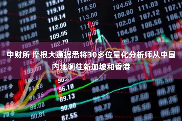 中财所 摩根大通据悉将30多位量化分析师从中国内地调往新加坡和香港